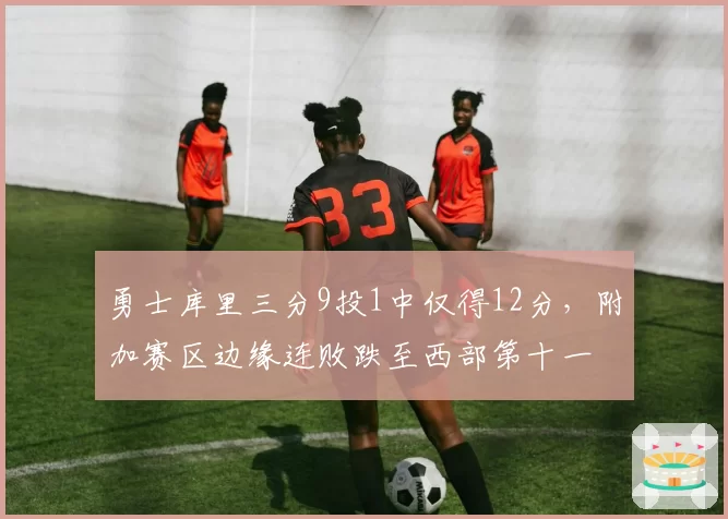 勇士库里三分9投1中仅得12分，附加赛区边缘连败跌至西部第十一