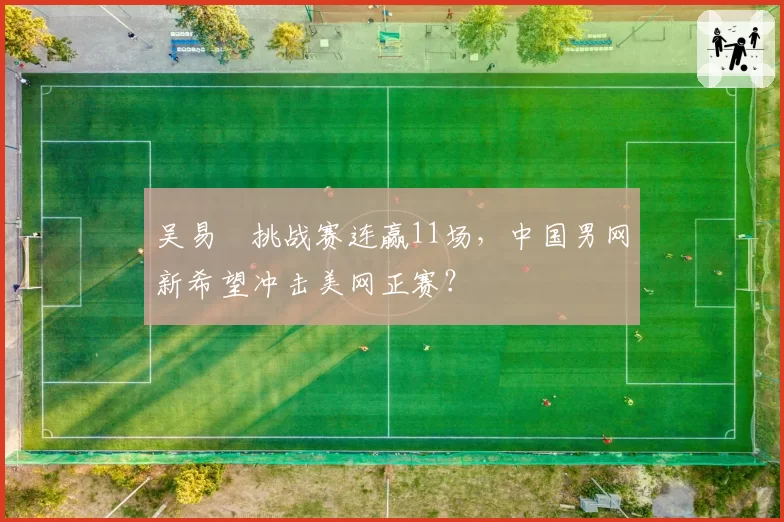 吴易昺挑战赛连赢11场，中国男网新希望冲击美网正赛？