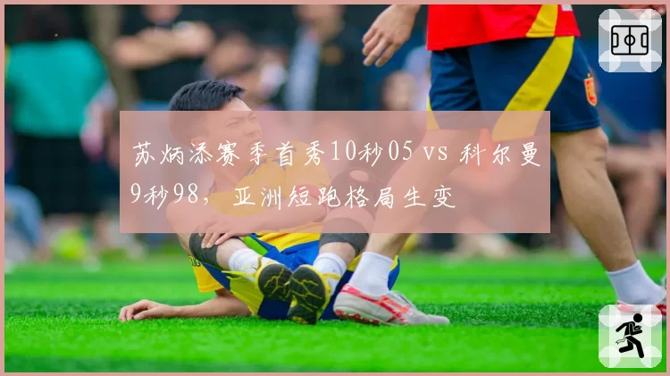 苏炳添赛季首秀10秒05 vs 科尔曼9秒98，亚洲短跑格局生变