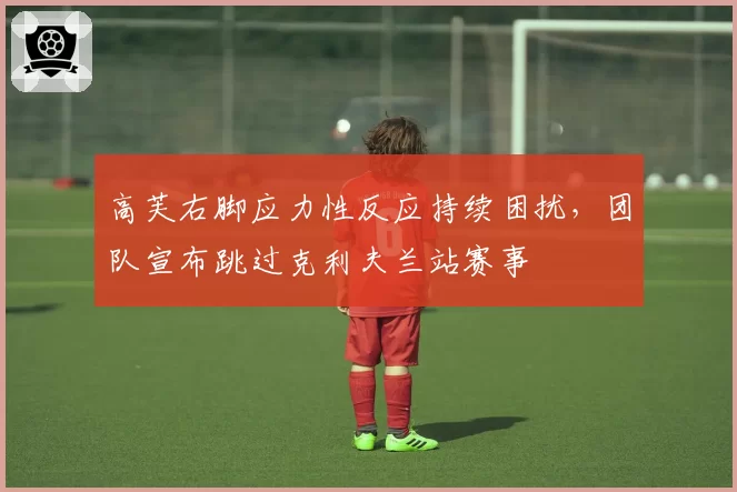 高芙右脚应力性反应持续困扰，团队宣布跳过克利夫兰站赛事