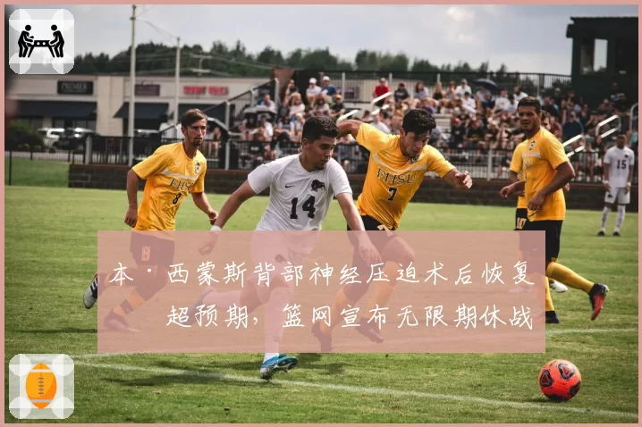 本·西蒙斯背部神经压迫术后恢复期超预期,篮网宣布无限期休战