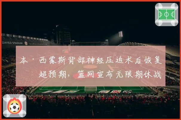 本·西蒙斯背部神经压迫术后恢复期超预期,篮网宣布无限期休战