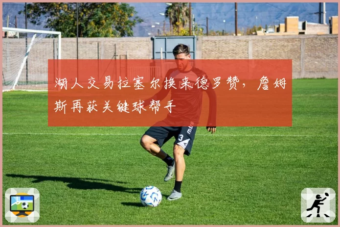 湖人交易拉塞尔换来德罗赞，詹姆斯再获关键球帮手