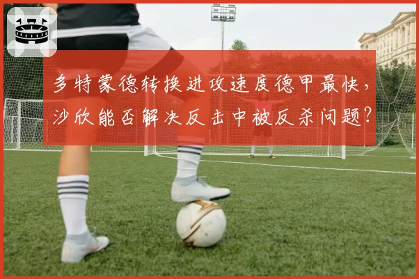 多特蒙德转换进攻速度德甲最快，沙欣能否解决反击中被反杀问题？