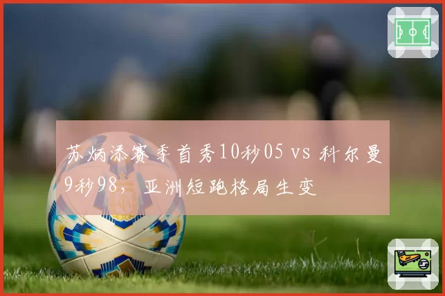 苏炳添赛季首秀10秒05 vs 科尔曼9秒98，亚洲短跑格局生变