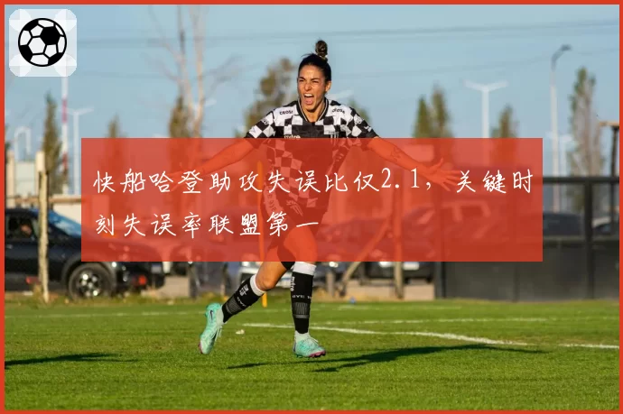 快船哈登助攻失误比仅2.1,关键时刻失误率联盟第一