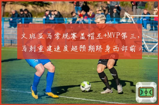 文班亚马常规赛盖帽王+MVP第三，马刺重建速度超预期跻身西部前六